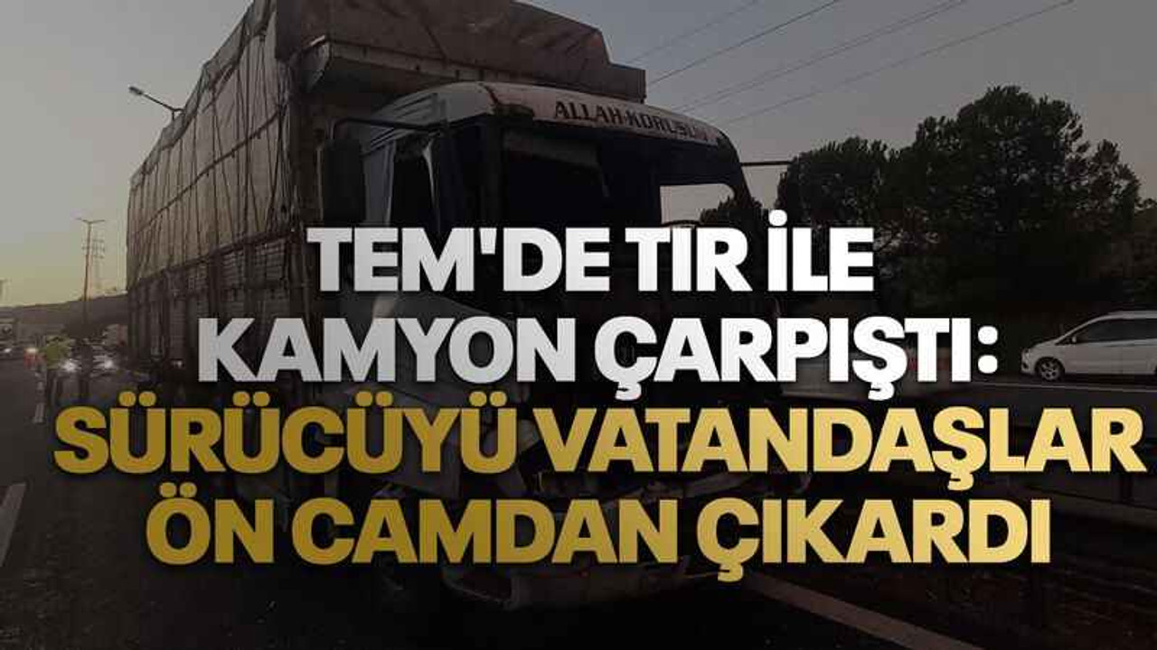 TEM'de tır ile kamyon çarpıştı: Sürücüyü vatandaşlar ön camdan çıkardı